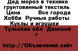 Дед мороз в технике грунтованный текстиль › Цена ­ 700 - Все города Хобби. Ручные работы » Куклы и игрушки   . Тульская обл.,Донской г.